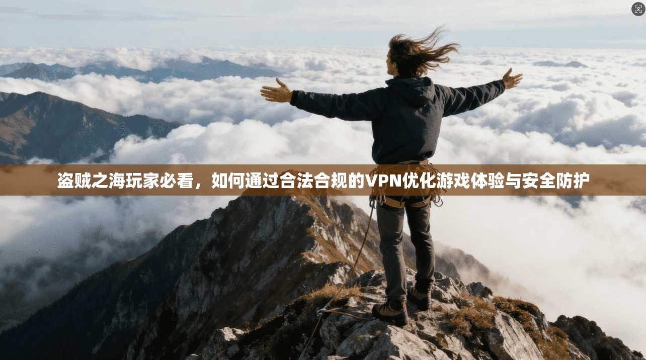 盗贼之海玩家必看,如何通过合法合规的VPN优化游戏体验与安全防护 盗贼之海玩家必看,如何通过合法合规的VPN优化游戏体验与安全防护