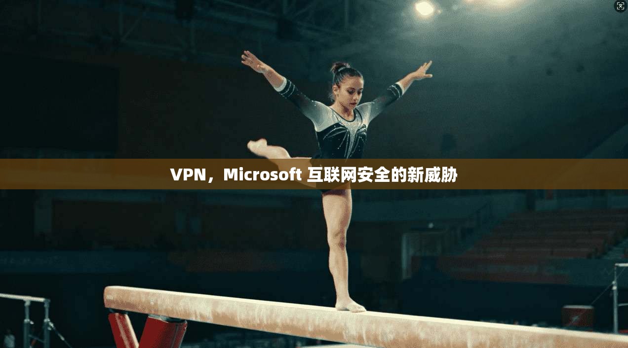 VPN，Microsoft 互联网安全的新威胁