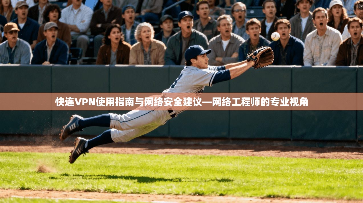 快连VPN使用指南与网络安全建议—网络工程师的专业视角