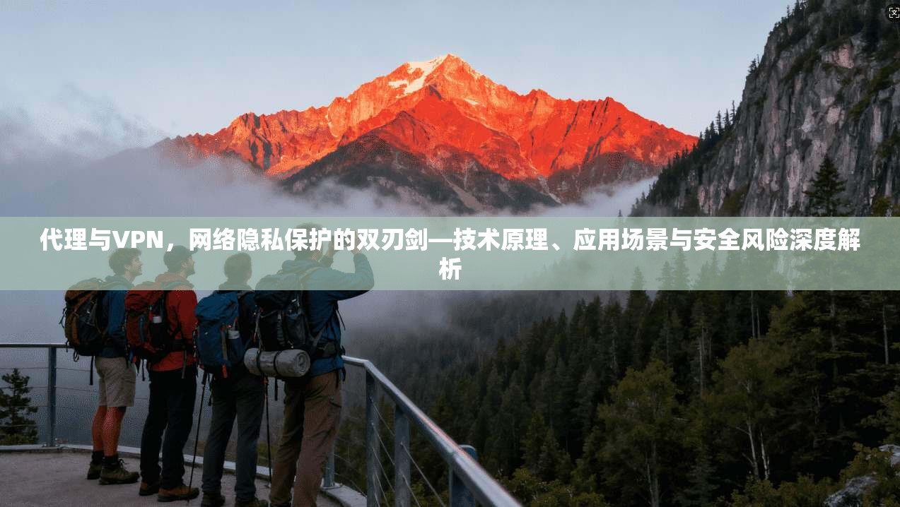 代理与VPN，网络隐私保护的双刃剑—技术原理、应用场景与安全风险深度解析