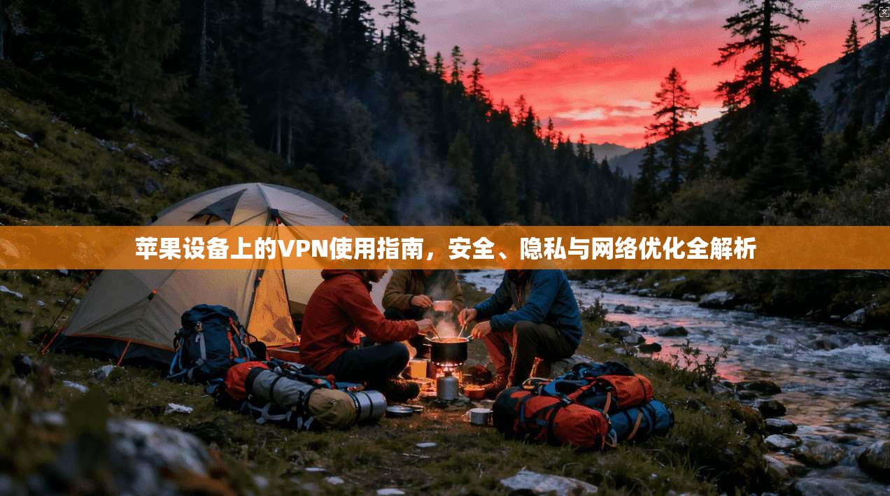 苹果设备上的VPN使用指南，安全、隐私与网络优化全解析
