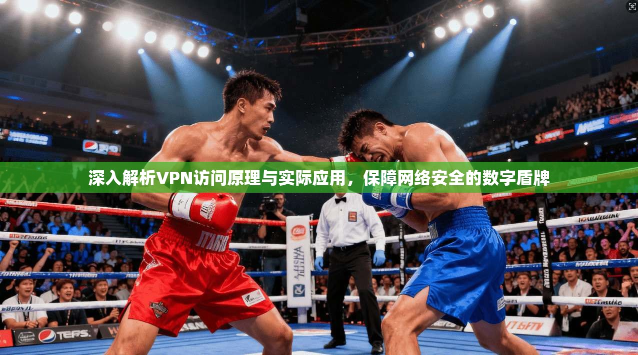 深入解析VPN访问原理与实际应用，保障网络安全的数字盾牌