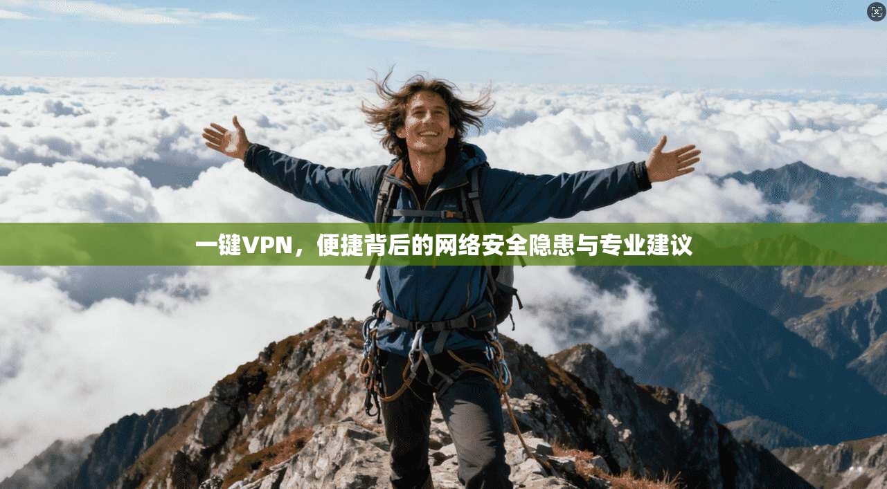 一键VPN，便捷背后的网络安全隐患与专业建议