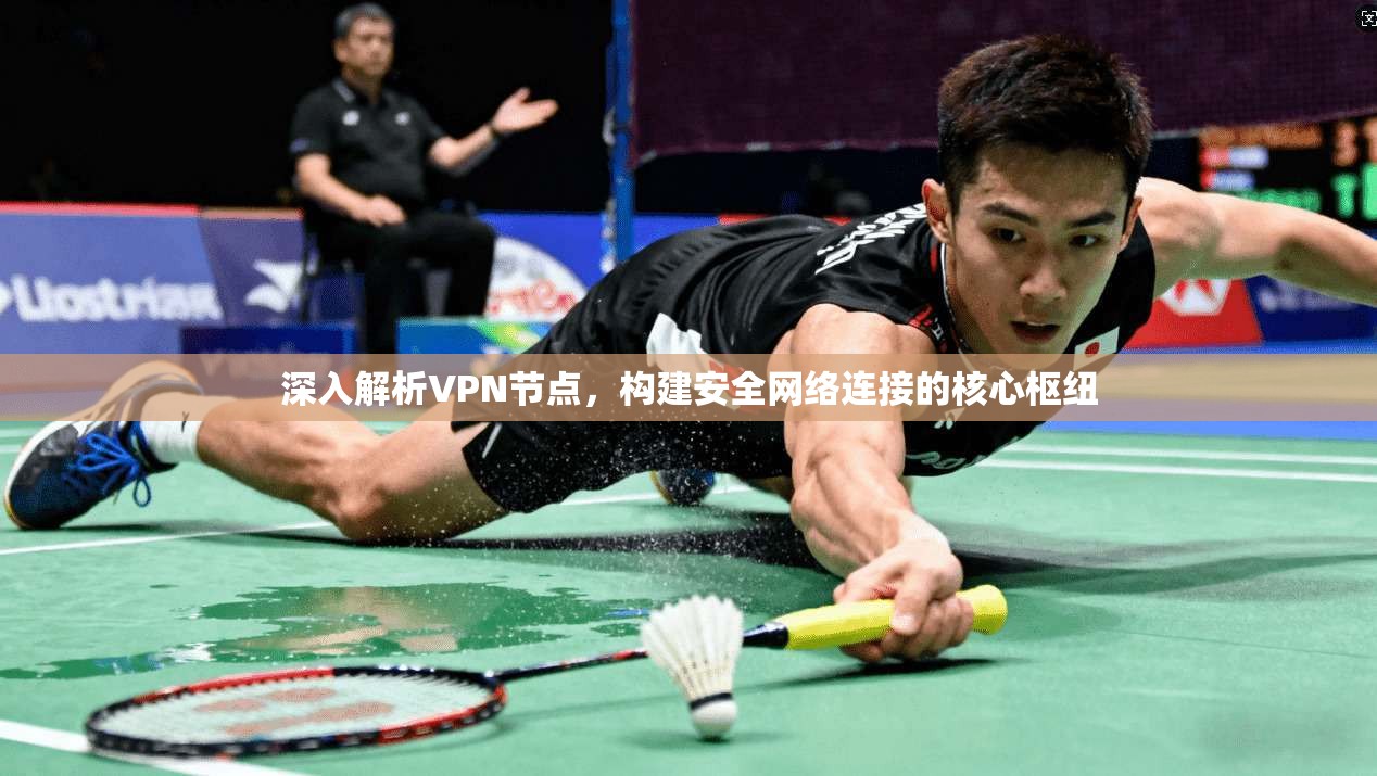 深入解析VPN节点，构建安全网络连接的核心枢纽