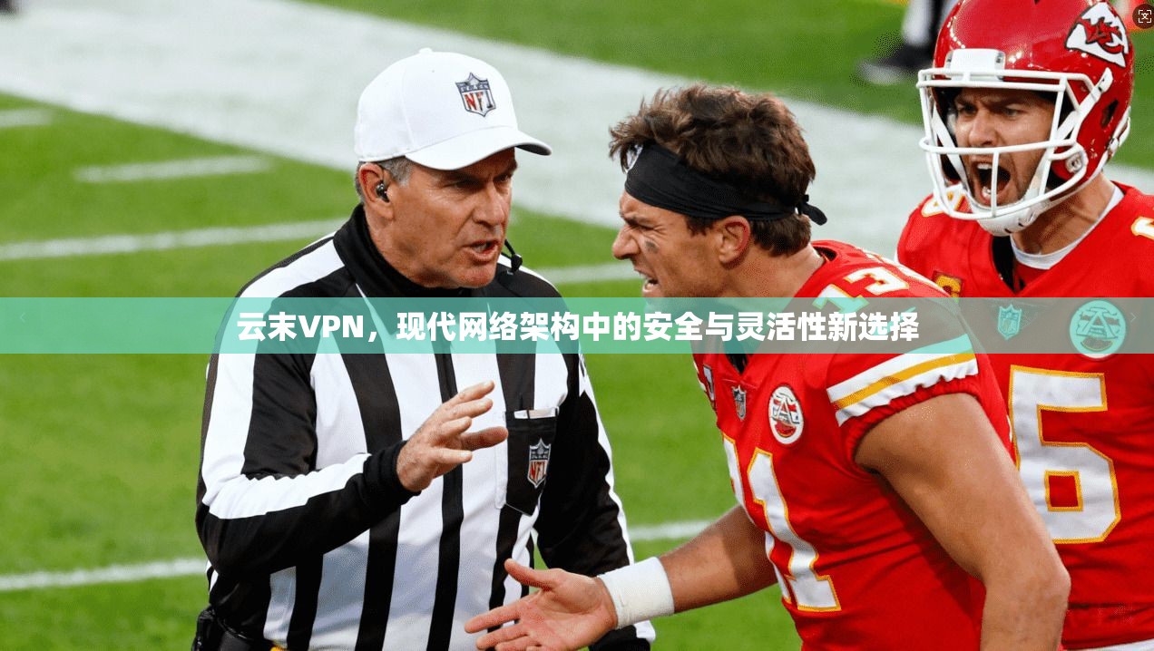 云末VPN，现代网络架构中的安全与灵活性新选择