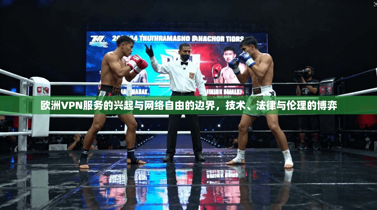 欧洲VPN服务的兴起与网络自由的边界，技术、法律与伦理的博弈