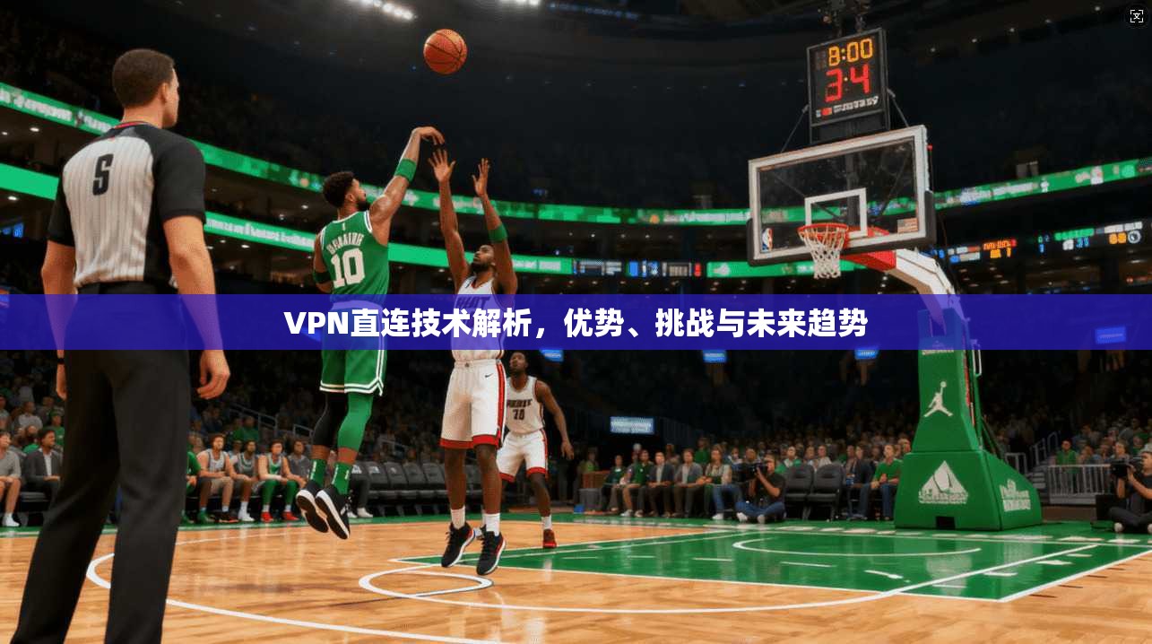 VPN直连技术解析，优势、挑战与未来趋势