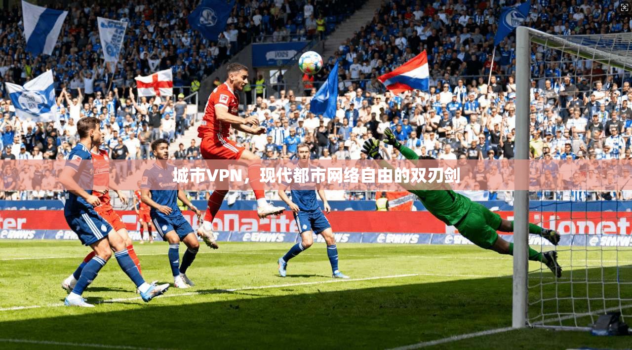 城市VPN，现代都市网络自由的双刃剑