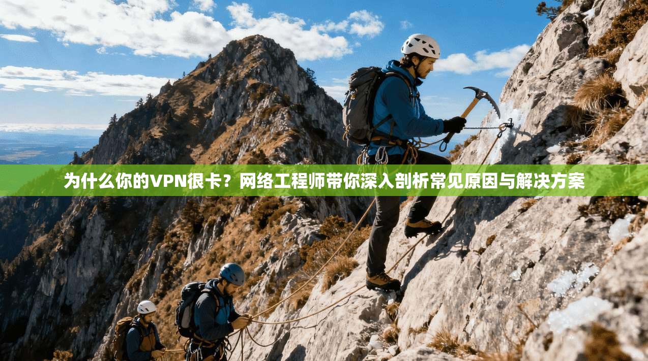 为什么你的VPN很卡？网络工程师带你深入剖析常见原因与解决方案