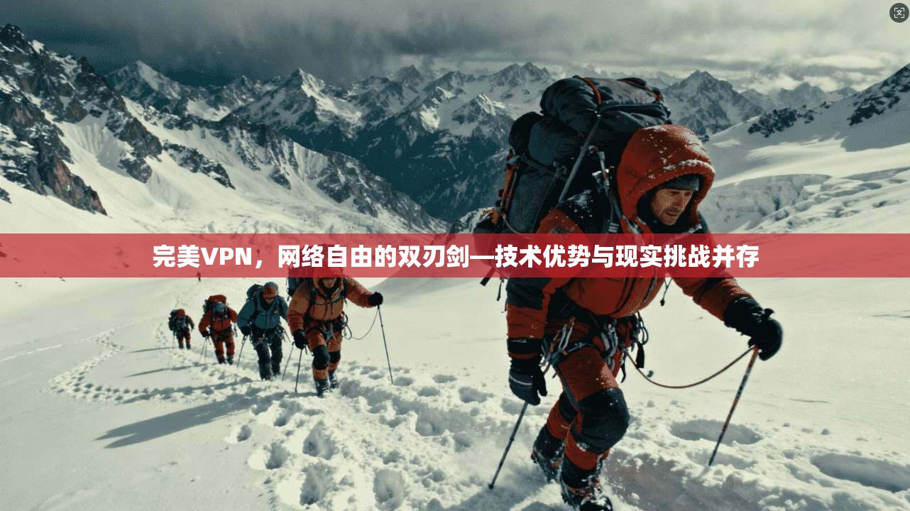 完美VPN，网络自由的双刃剑—技术优势与现实挑战并存