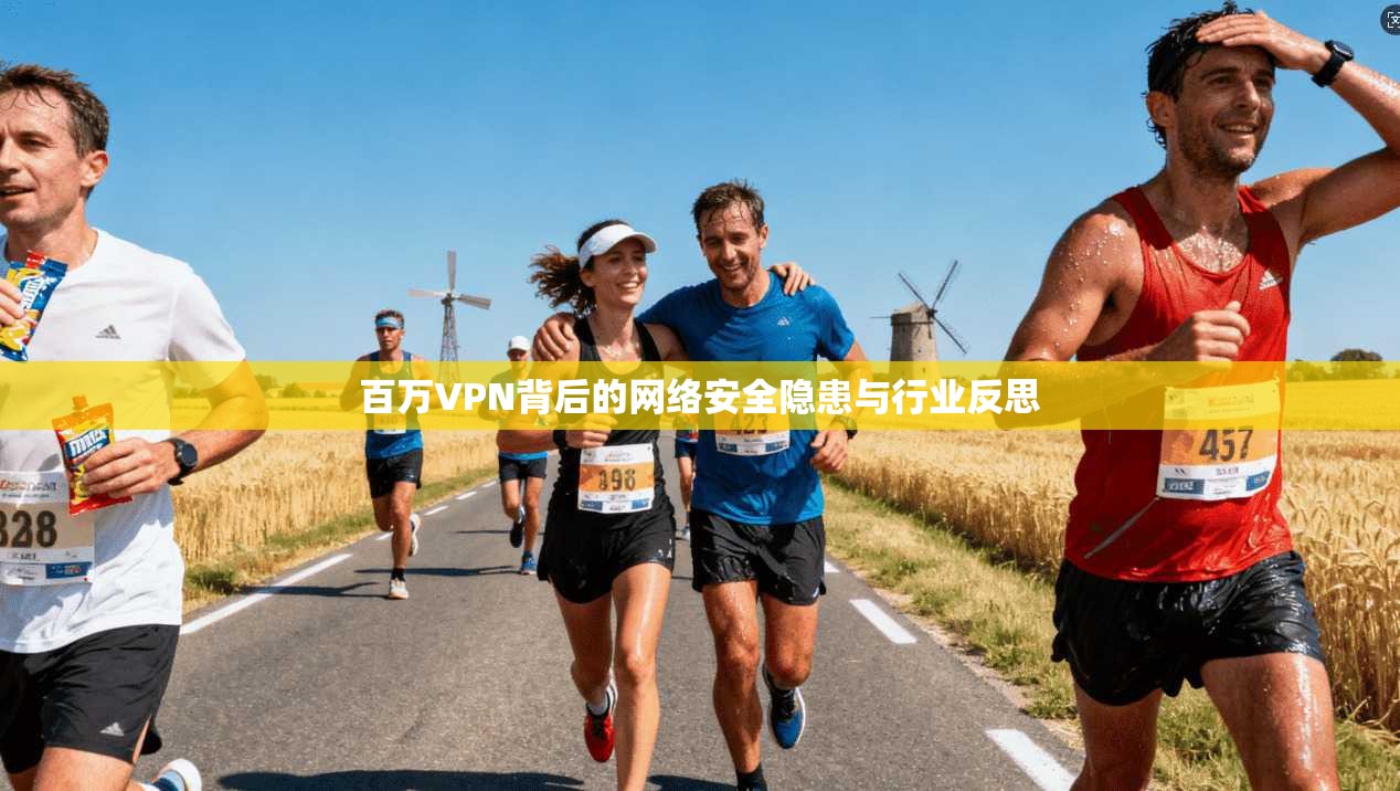 百万VPN背后的网络安全隐患与行业反思