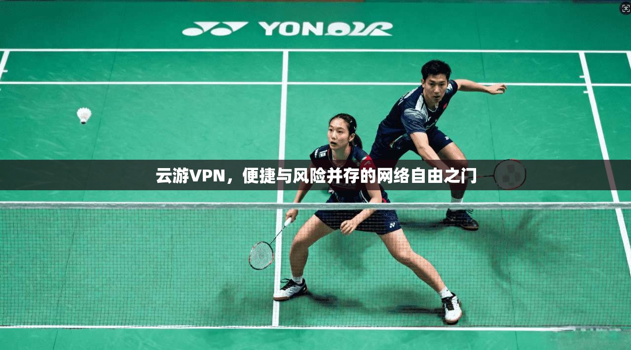 云游VPN，便捷与风险并存的网络自由之门