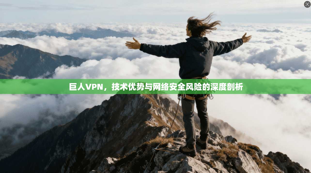 巨人VPN，技术优势与网络安全风险的深度剖析