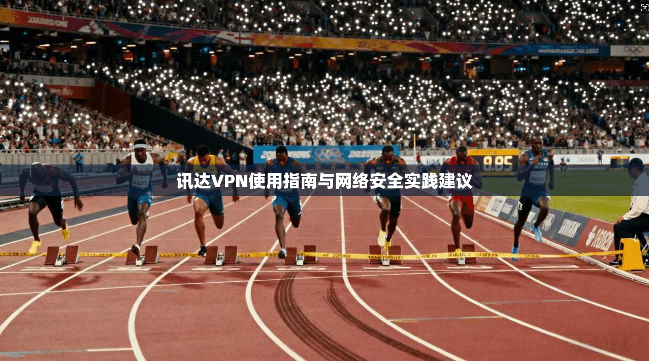 讯达VPN使用指南与网络安全实践建议
