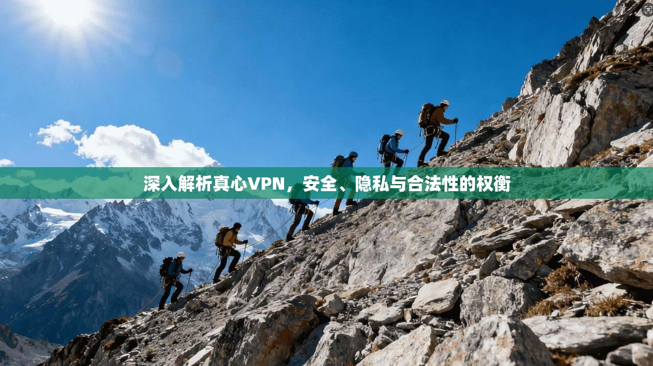 深入解析真心VPN，安全、隐私与合法性的权衡