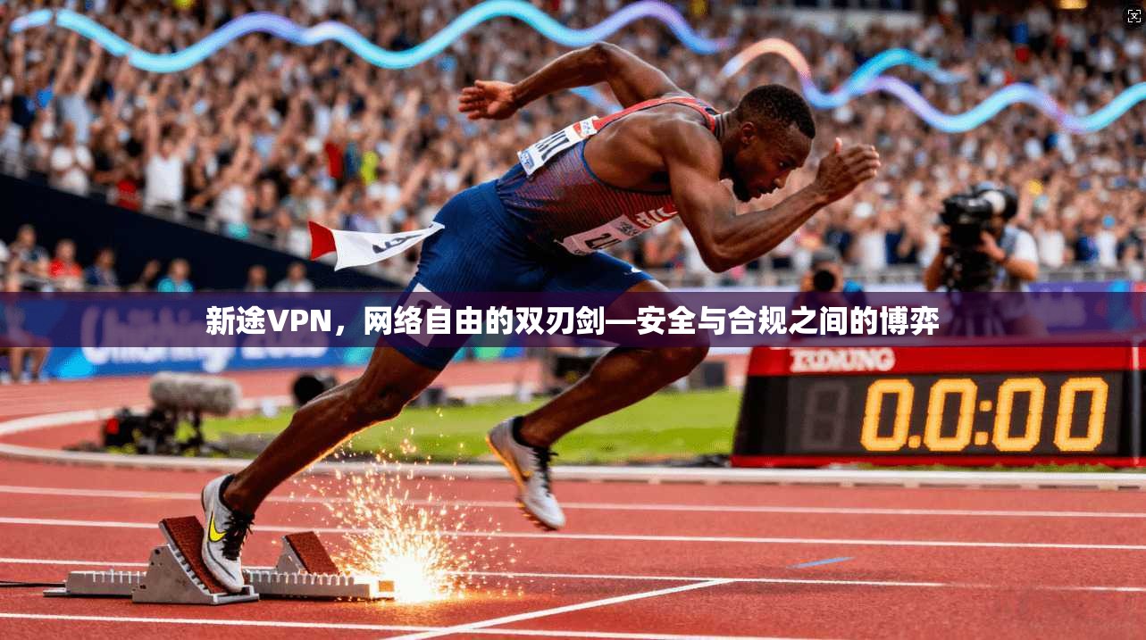 新途VPN，网络自由的双刃剑—安全与合规之间的博弈