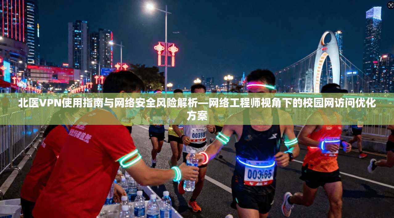 北医VPN使用指南与网络安全风险解析—网络工程师视角下的校园网访问优化方案
