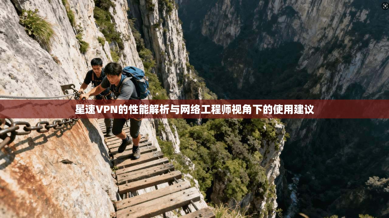 星速VPN的性能解析与网络工程师视角下的使用建议