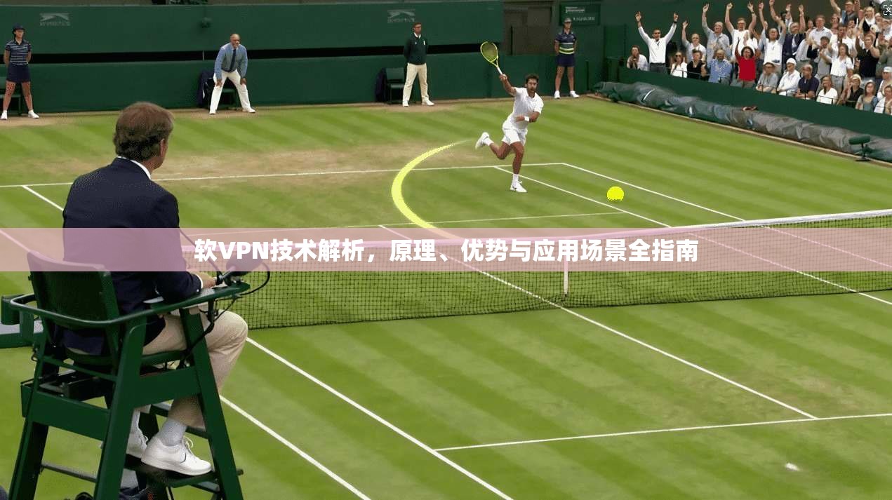 软VPN技术解析，原理、优势与应用场景全指南