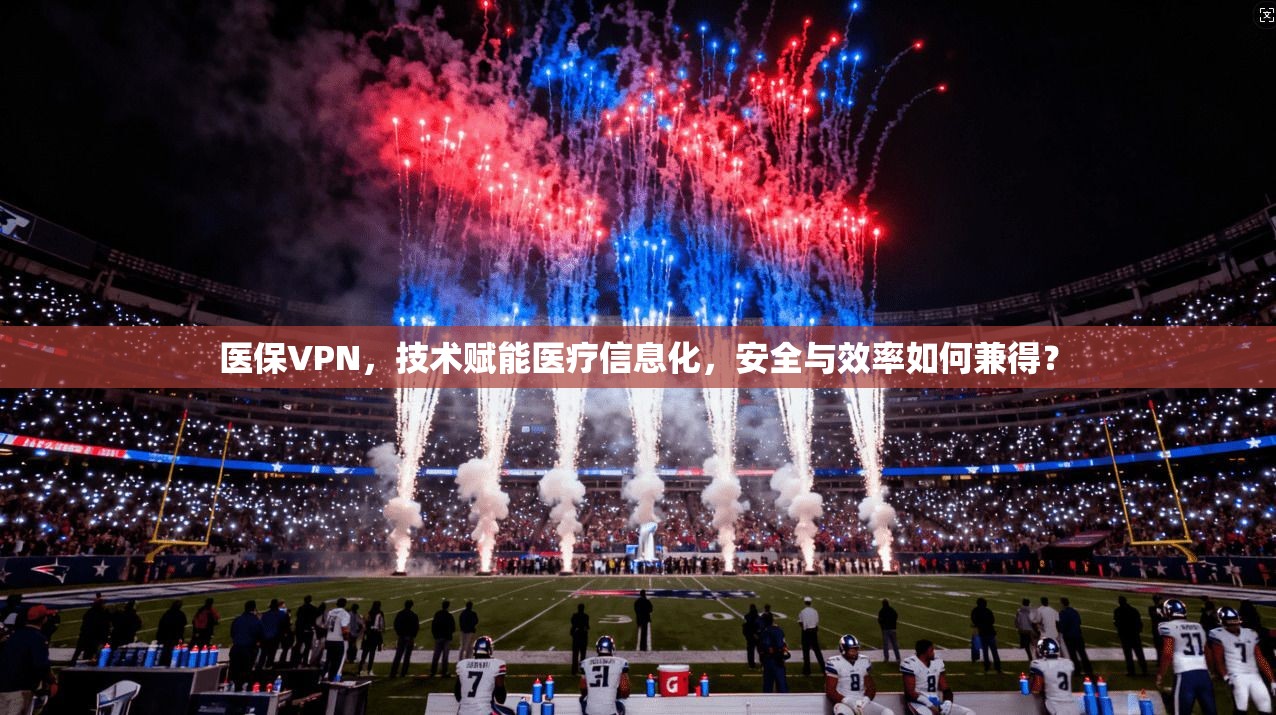 医保VPN，技术赋能医疗信息化，安全与效率如何兼得？