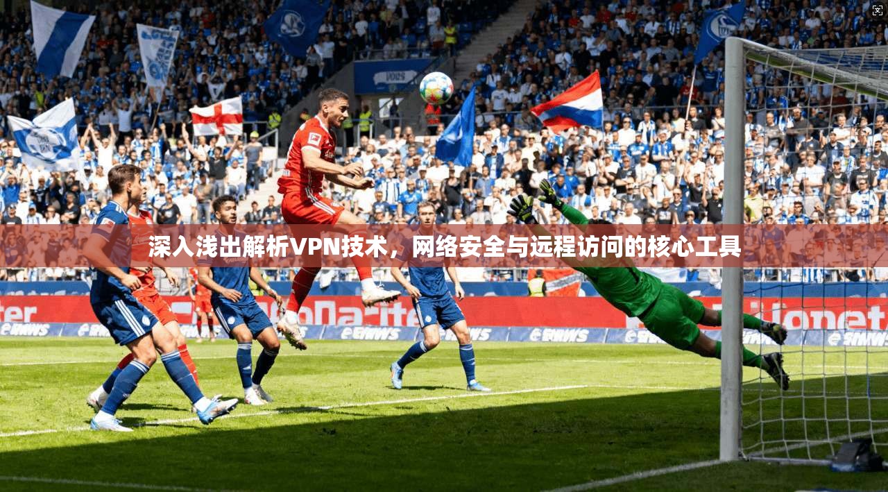 深入浅出解析VPN技术，网络安全与远程访问的核心工具