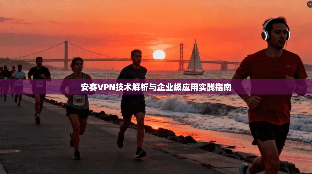 安赛VPN技术解析与企业级应用实践指南