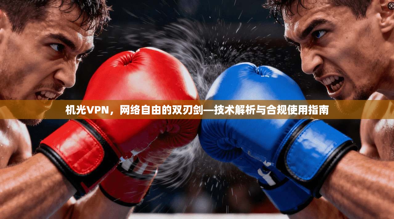 机光VPN，网络自由的双刃剑—技术解析与合规使用指南
