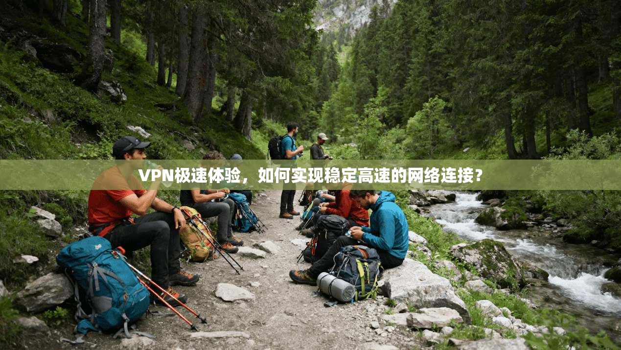 VPN极速体验，如何实现稳定高速的网络连接？