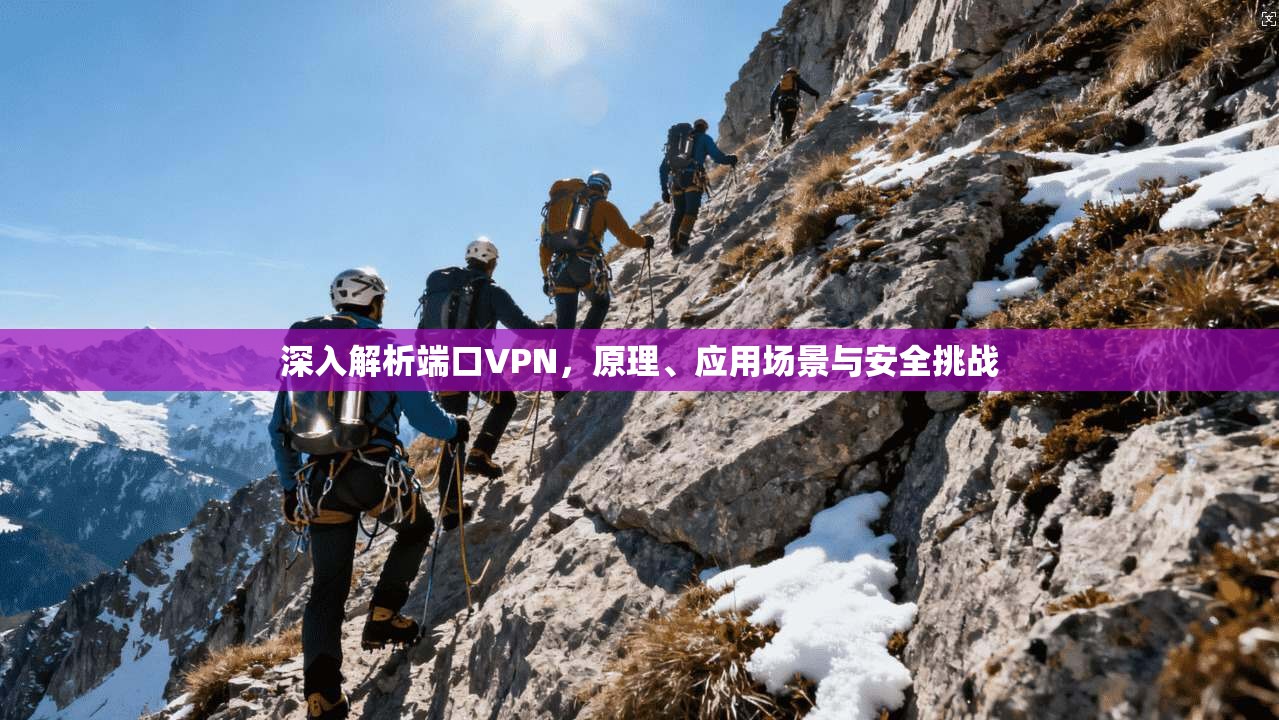 深入解析端口VPN，原理、应用场景与安全挑战