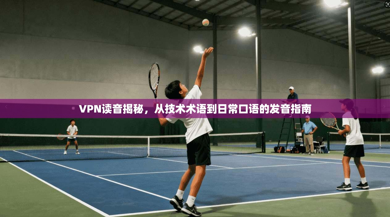 VPN读音揭秘，从技术术语到日常口语的发音指南