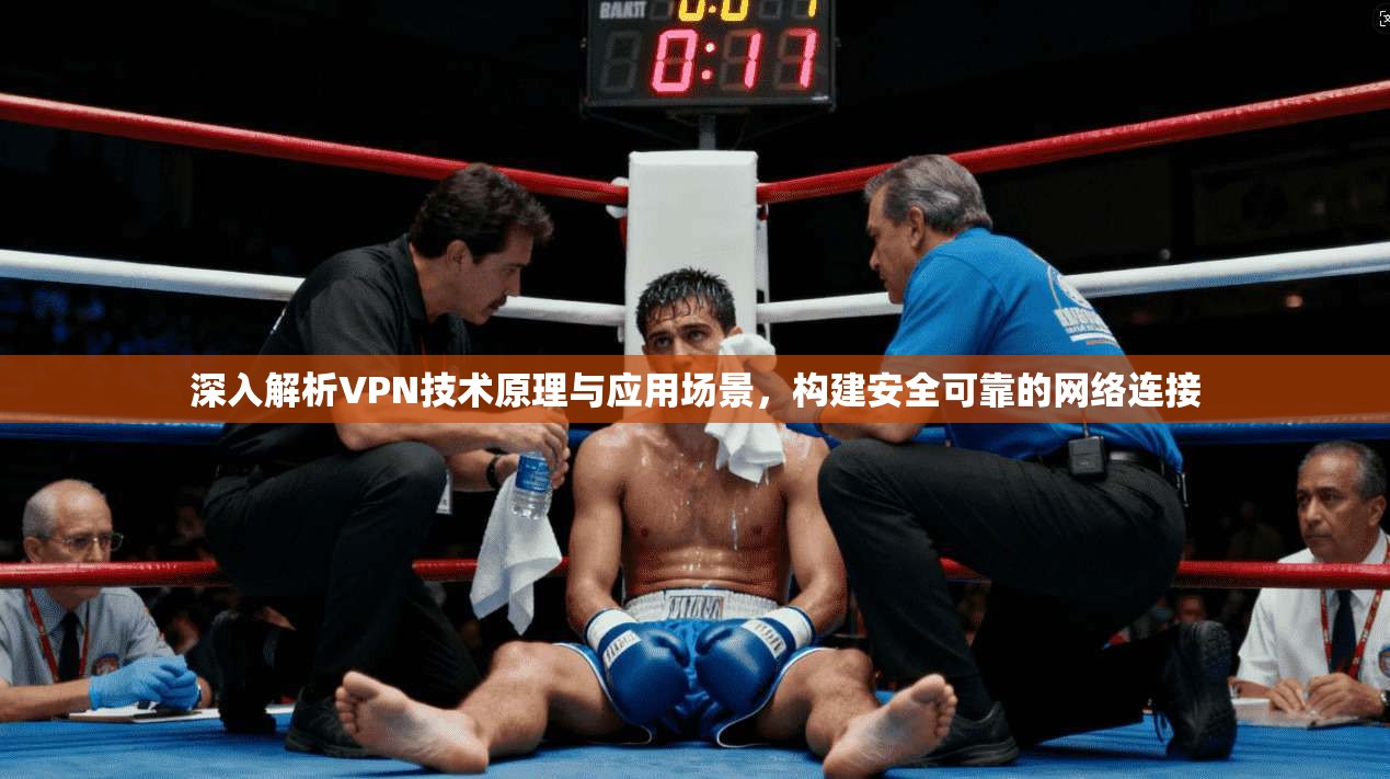 深入解析VPN技术原理与应用场景，构建安全可靠的网络连接