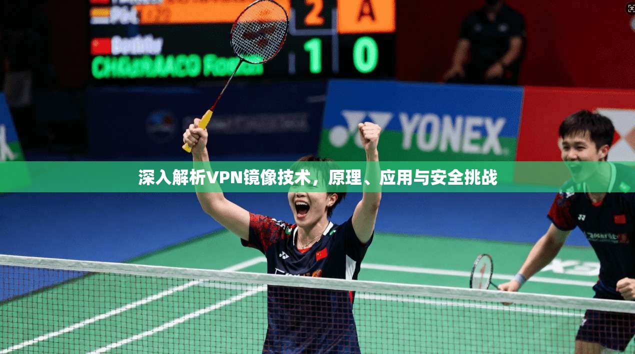 深入解析VPN镜像技术，原理、应用与安全挑战