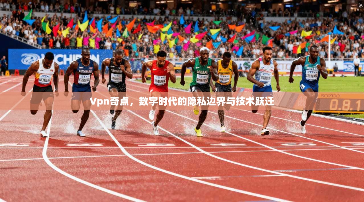 Vpn奇点，数字时代的隐私边界与技术跃迁
