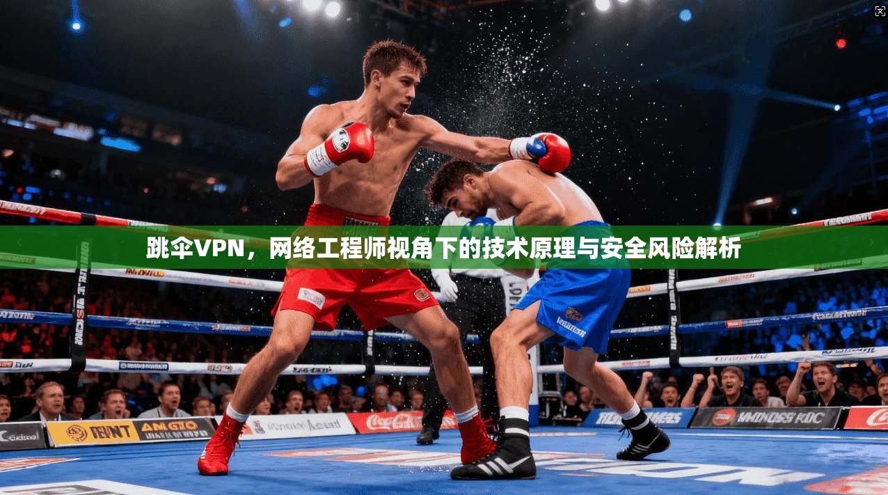 跳伞VPN，网络工程师视角下的技术原理与安全风险解析