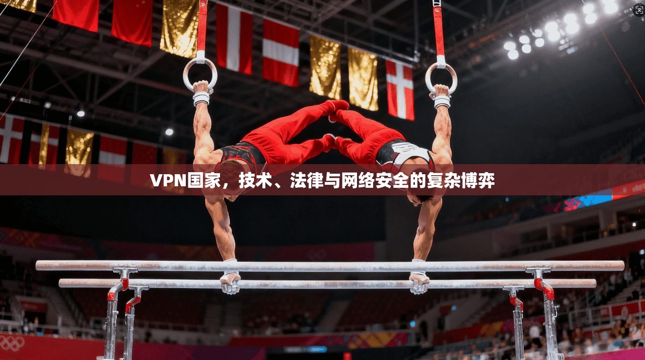 VPN国家，技术、法律与网络安全的复杂博弈