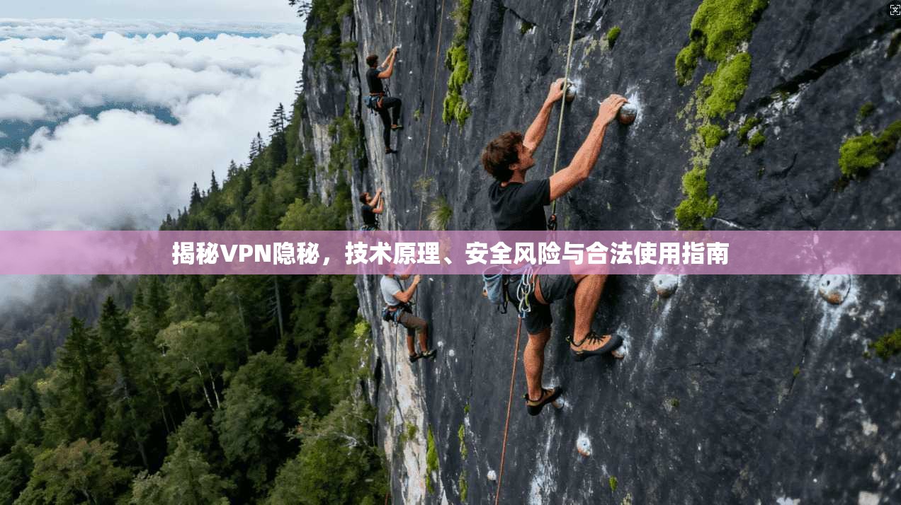 揭秘VPN隐秘，技术原理、安全风险与合法使用指南