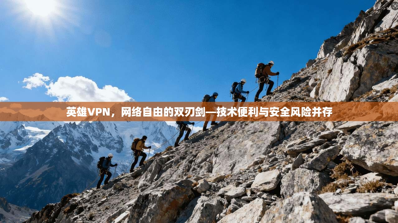 英雄VPN，网络自由的双刃剑—技术便利与安全风险并存