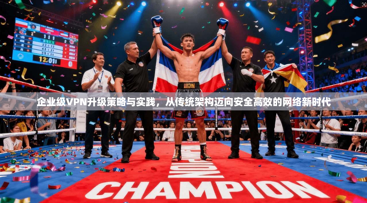 企业级VPN升级策略与实践，从传统架构迈向安全高效的网络新时代