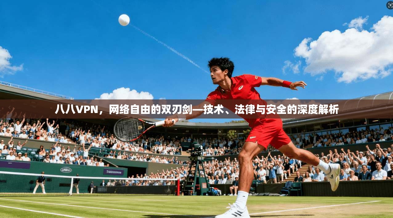 八八VPN，网络自由的双刃剑—技术、法律与安全的深度解析
