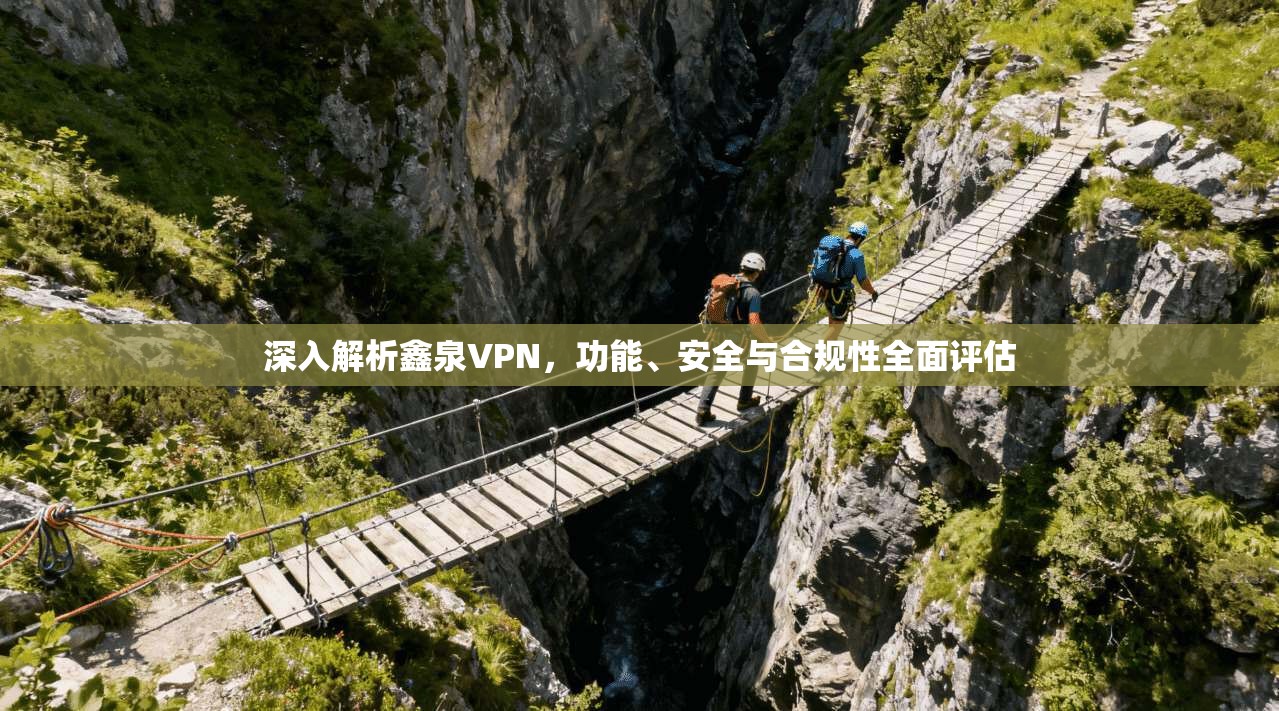 深入解析鑫泉VPN，功能、安全与合规性全面评估