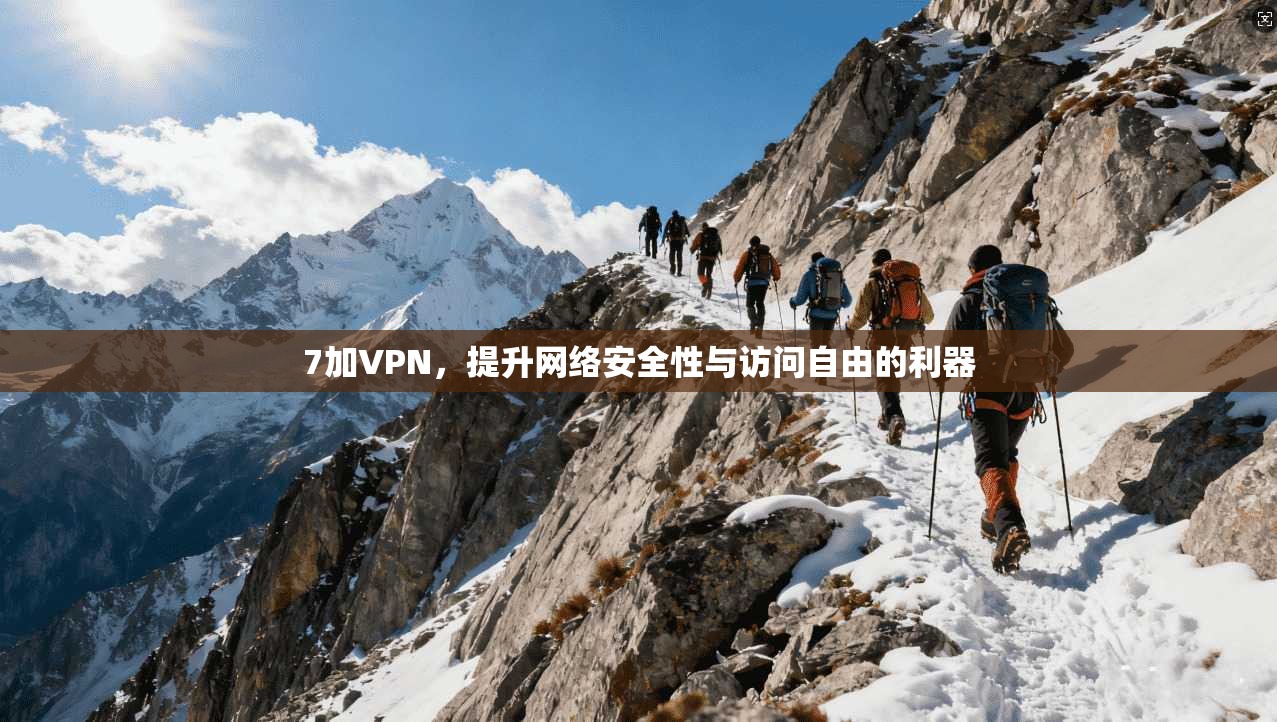 7加VPN，提升网络安全性与访问自由的利器