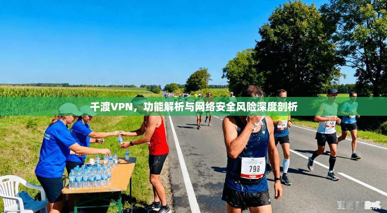 千渡VPN，功能解析与网络安全风险深度剖析