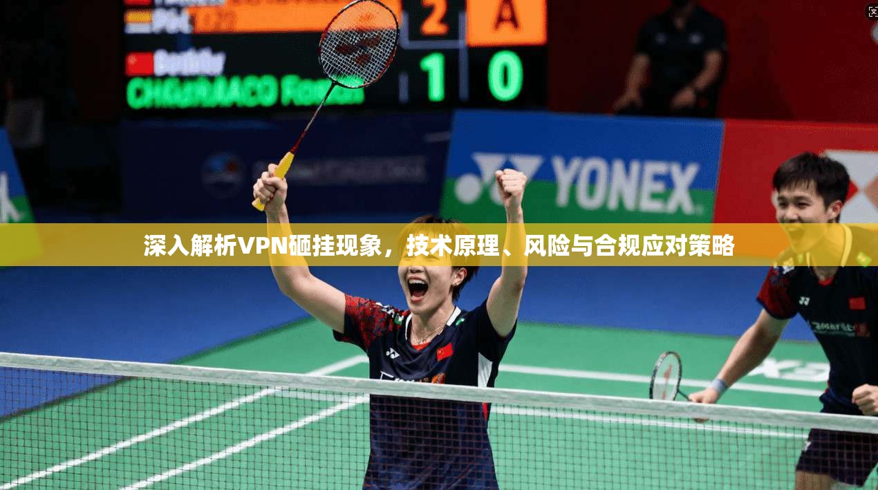 深入解析VPN砸挂现象，技术原理、风险与合规应对策略