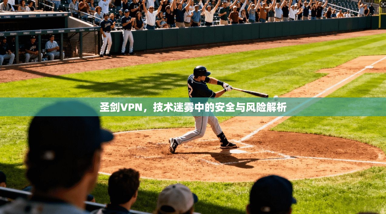 圣剑VPN，技术迷雾中的安全与风险解析