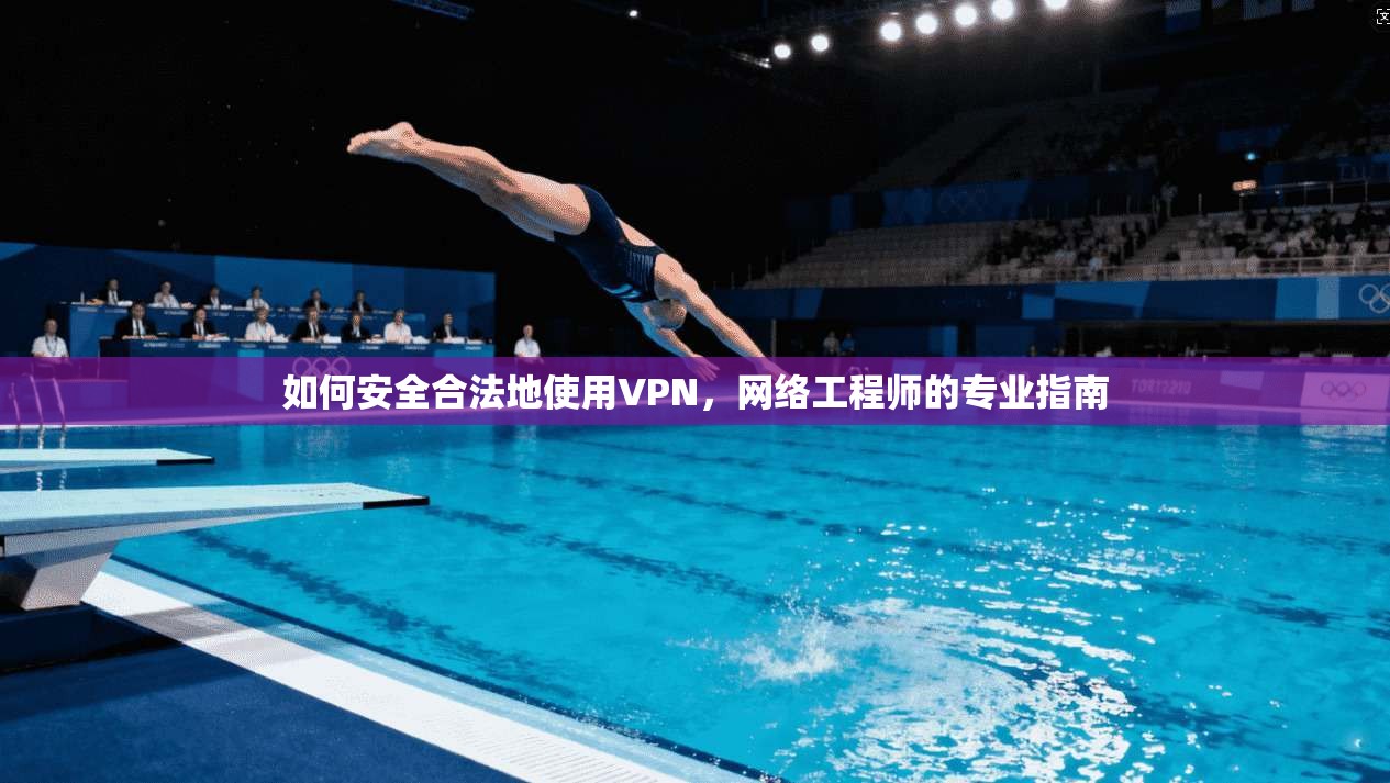 如何安全合法地使用VPN，网络工程师的专业指南