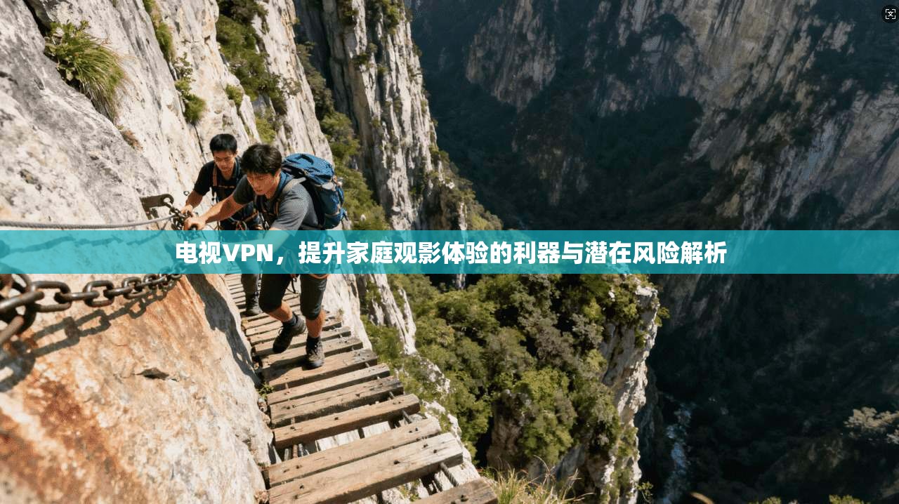 电视VPN，提升家庭观影体验的利器与潜在风险解析