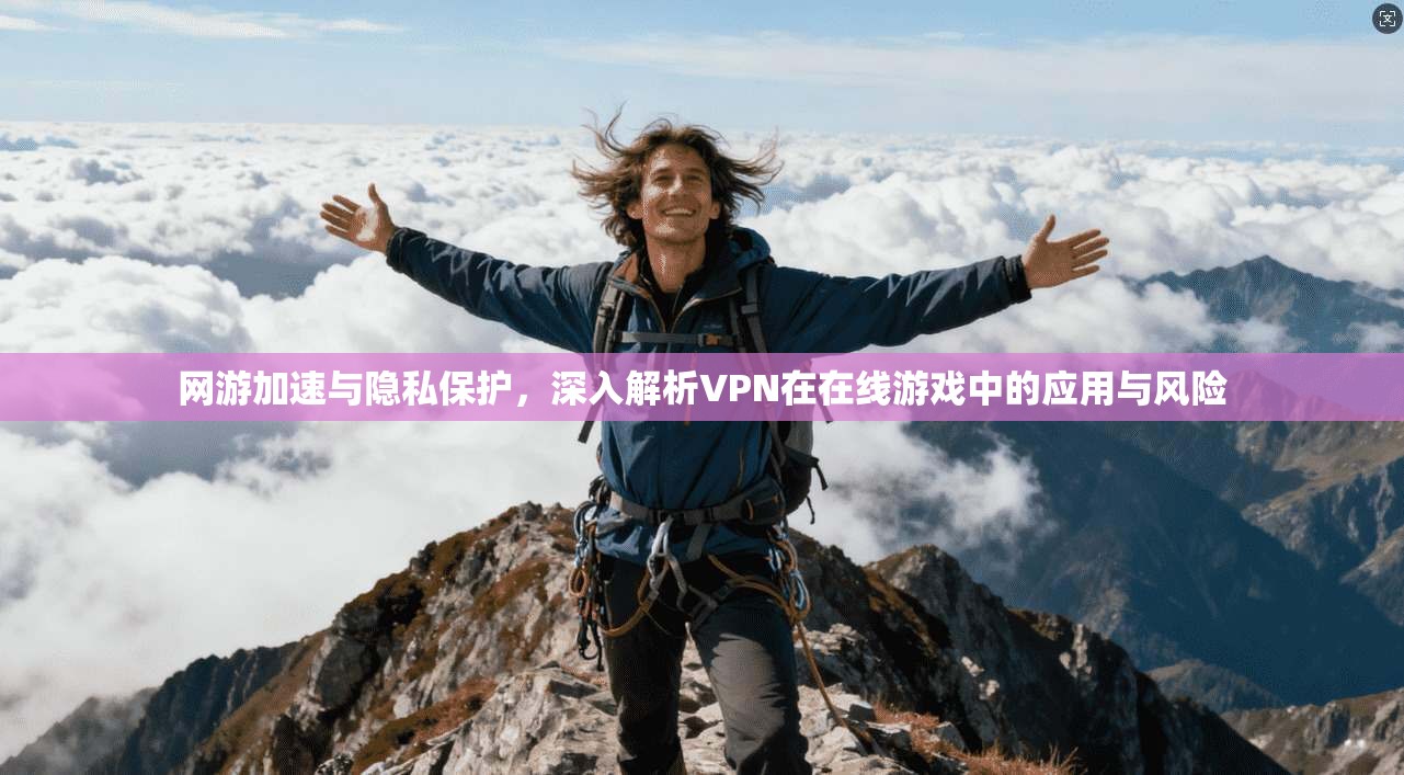 网游加速与隐私保护，深入解析VPN在在线游戏中的应用与风险