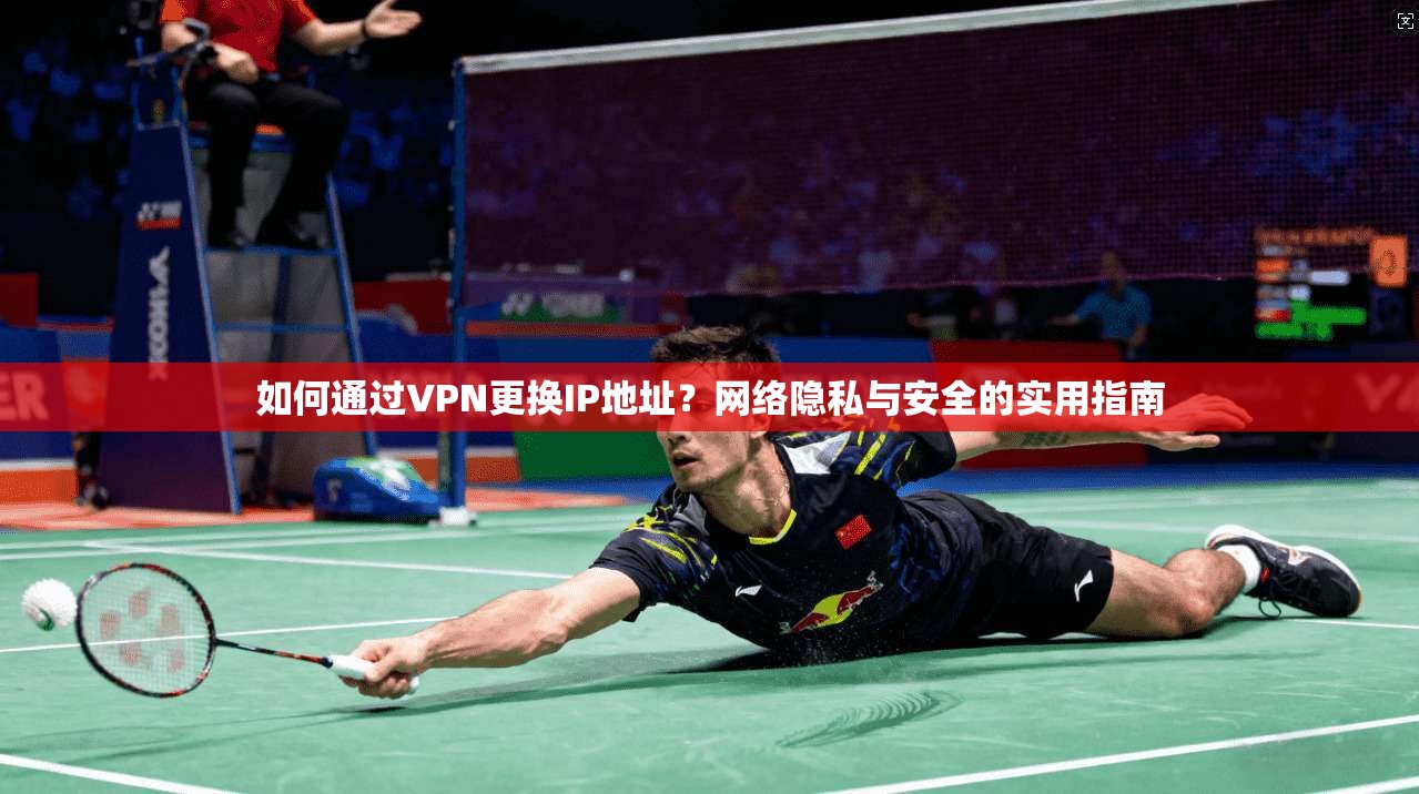 如何通过VPN更换IP地址？网络隐私与安全的实用指南
