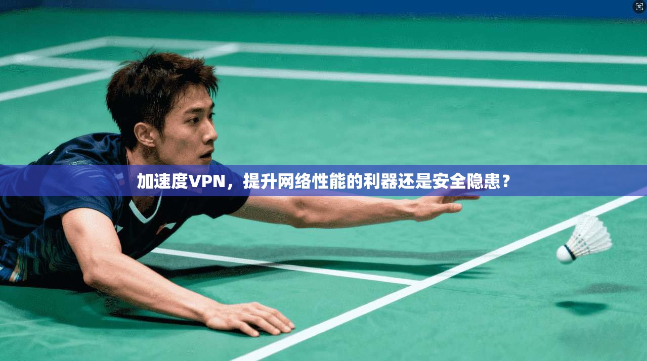 加速度VPN，提升网络性能的利器还是安全隐患？