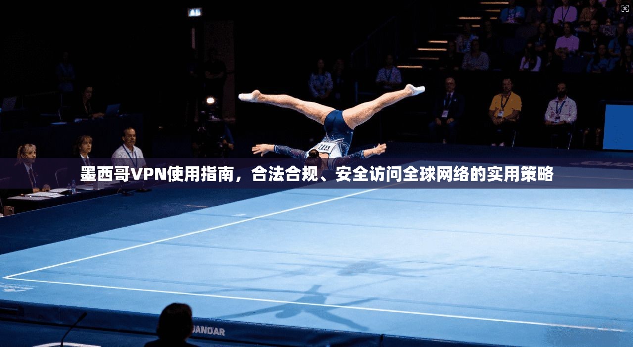 墨西哥VPN使用指南，合法合规、安全访问全球网络的实用策略